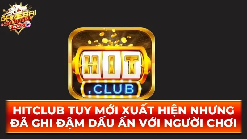 Hitclub tuy mới xuất hiện nhưng đã ghi đậm dấu ấn với người chơi