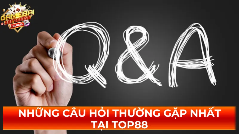 Những câu hỏi thường gặp nhất tại Top88 