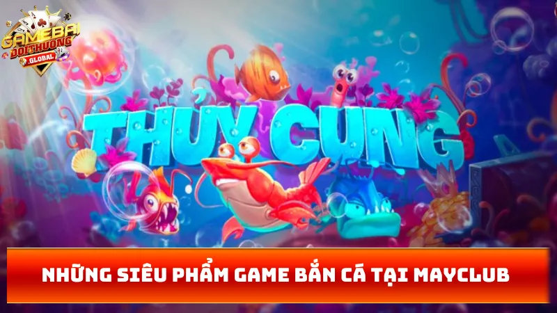 Những siêu phẩm game bắn cá tại MAYCLUB
